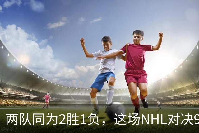 两队同为2胜1负，这场NHL对决9点40分开打