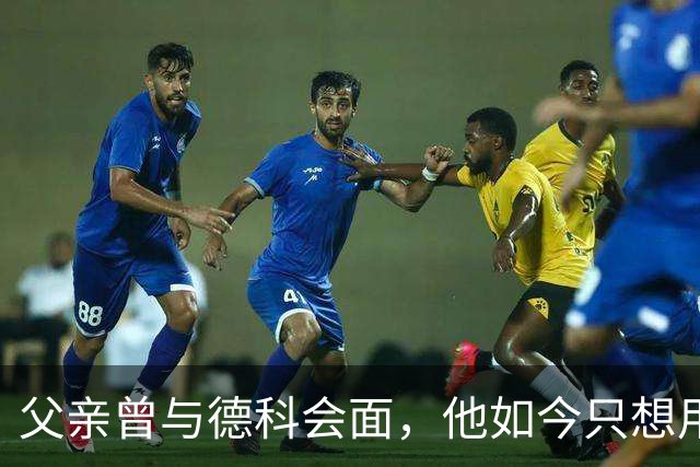 父亲曾与德科会面，他如今只想用德比证明巴萨错了