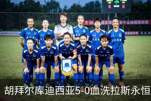 胡拜尔库迪西亚5-0血洗拉斯永恒，基尼奥内斯2传1射，雷特吉1射1传