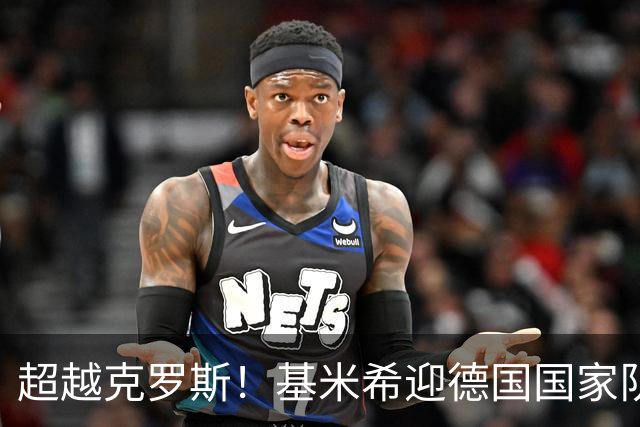 超越克罗斯！基米希迎德国国家队第115次出场，位居队史第7位