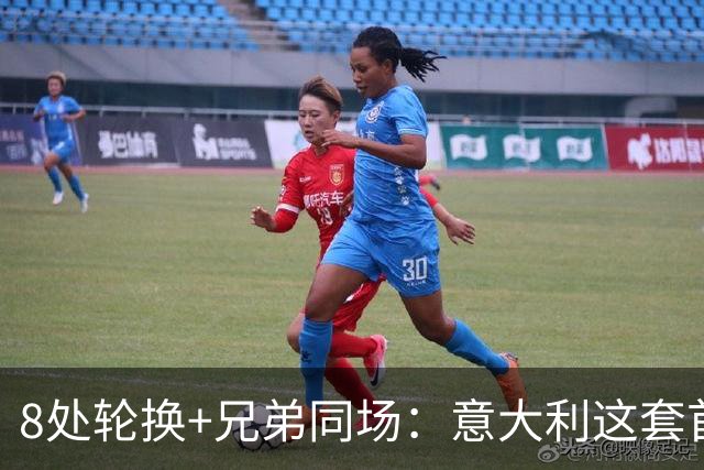 8处轮换+兄弟同场：意大利这套首发藏着多少第一次