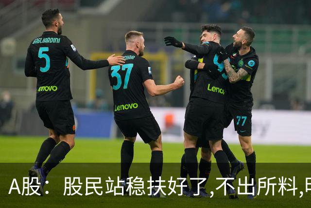 A股：股民站稳扶好了,不出所料,明天周一,行情大概率会这么走？
